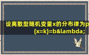 设离散型随机变量x的分布律为p{x=k}=bλk